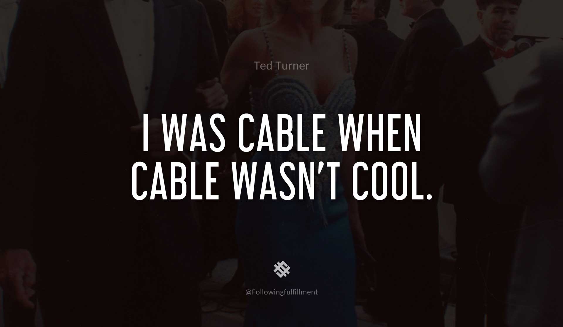I-was-cable-when-cable-wasn't-cool.-TED-TURNER-Quote.jpg