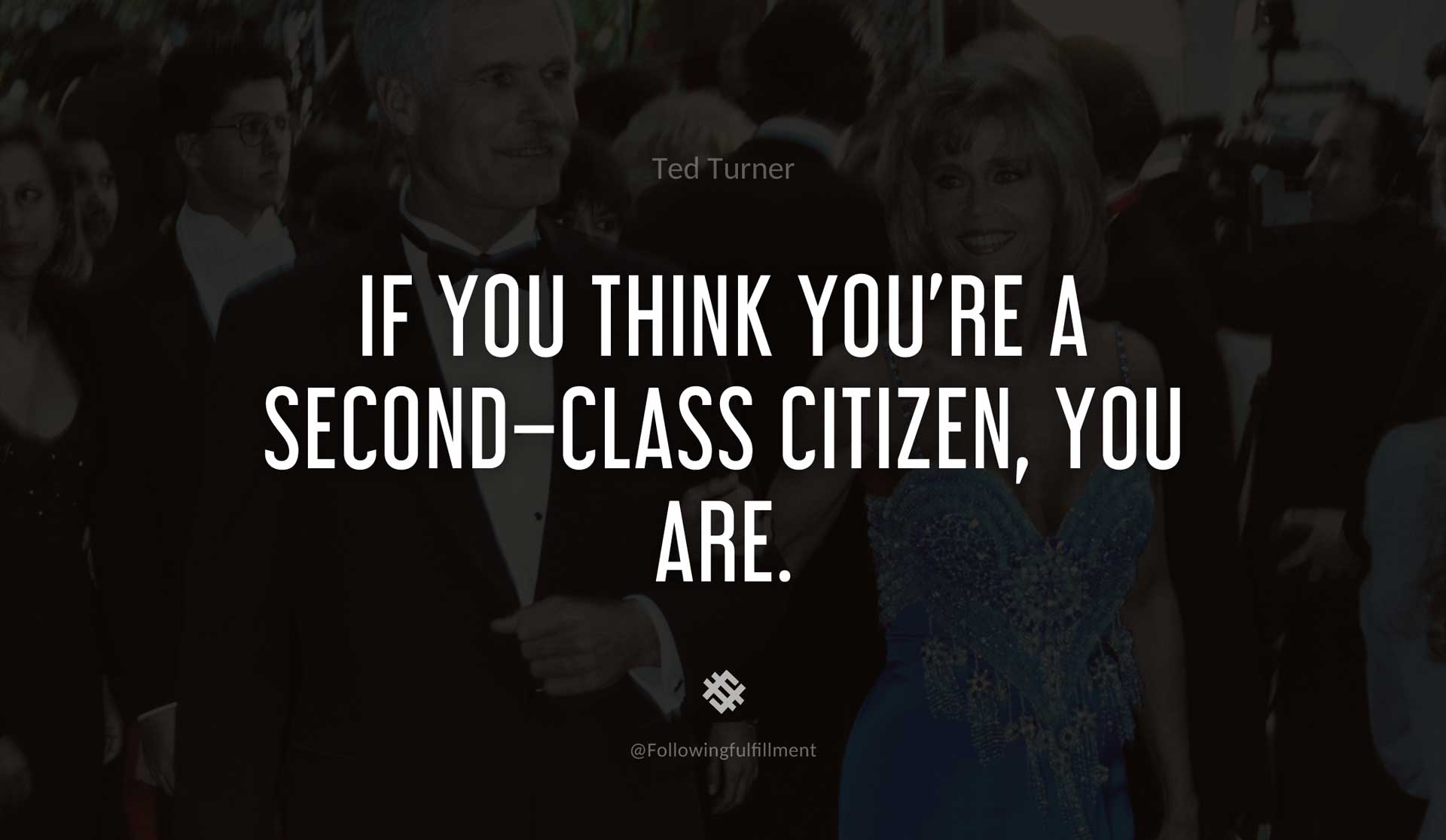 If-you-think-you're-a-second-class-citizen,-you-are.--TED-TURNER-Quote.jpg