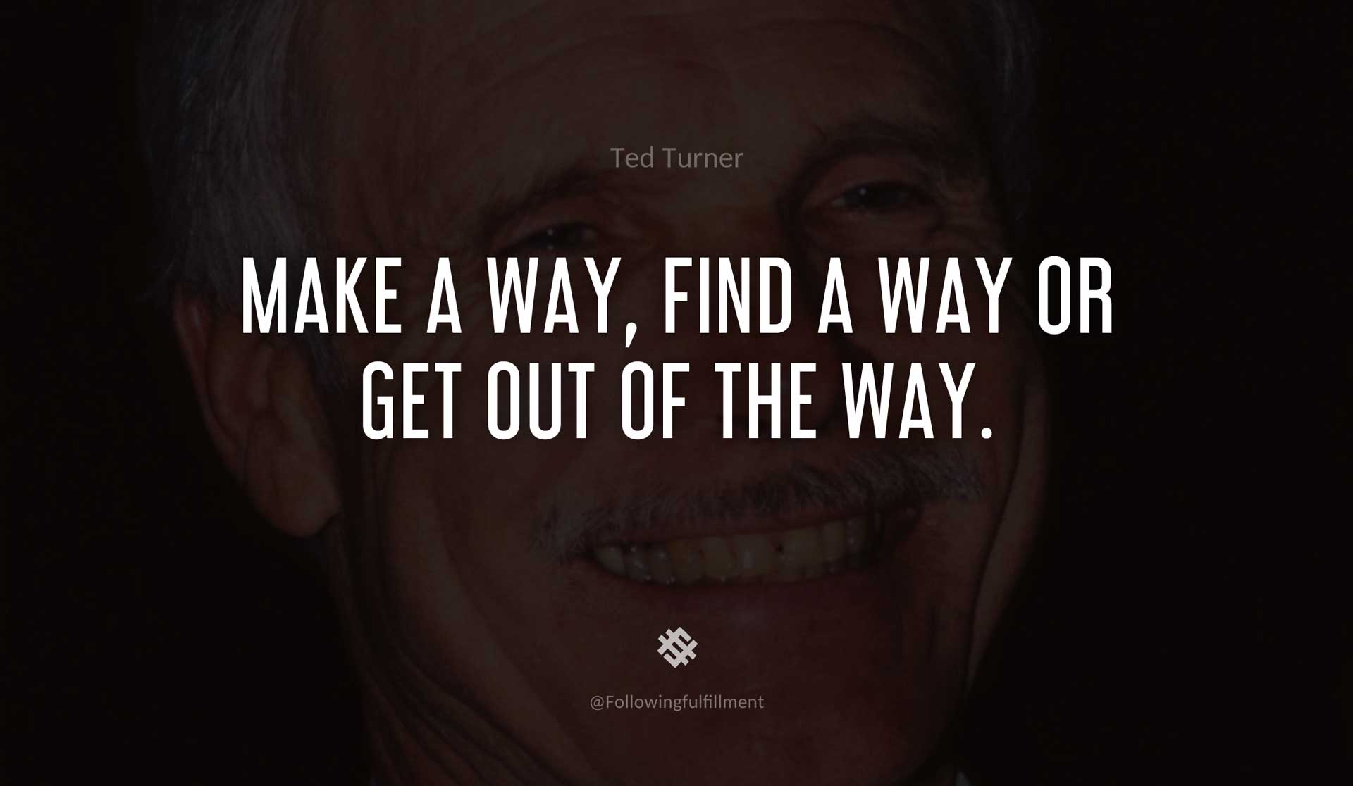 Make-a-way,-find-a-way-or-get-out-of-the-way.-TED-TURNER-Quote.jpg