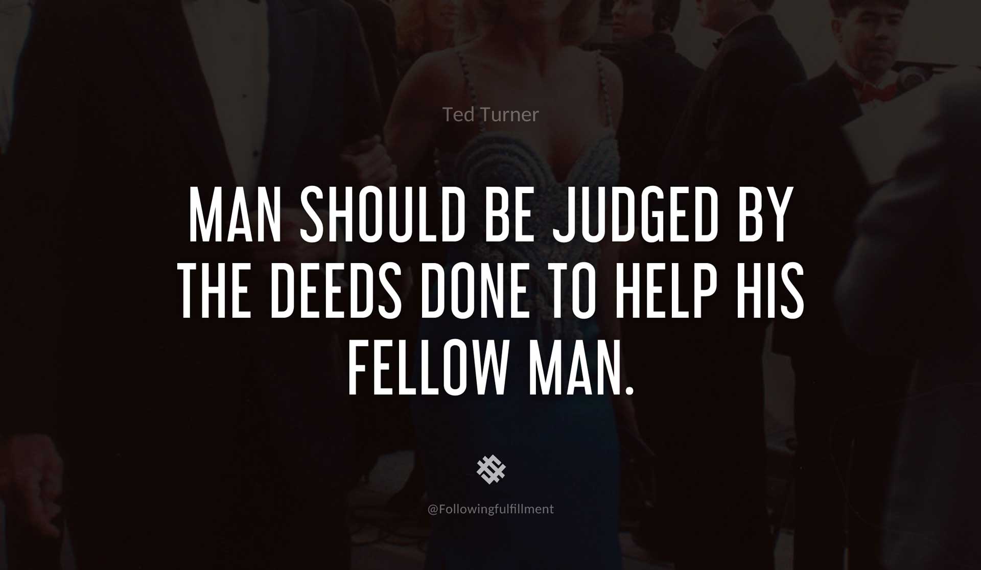 Man-should-be-judged-by-the-deeds-done-to-help-his-fellow-man.-TED-TURNER-Quote.jpg