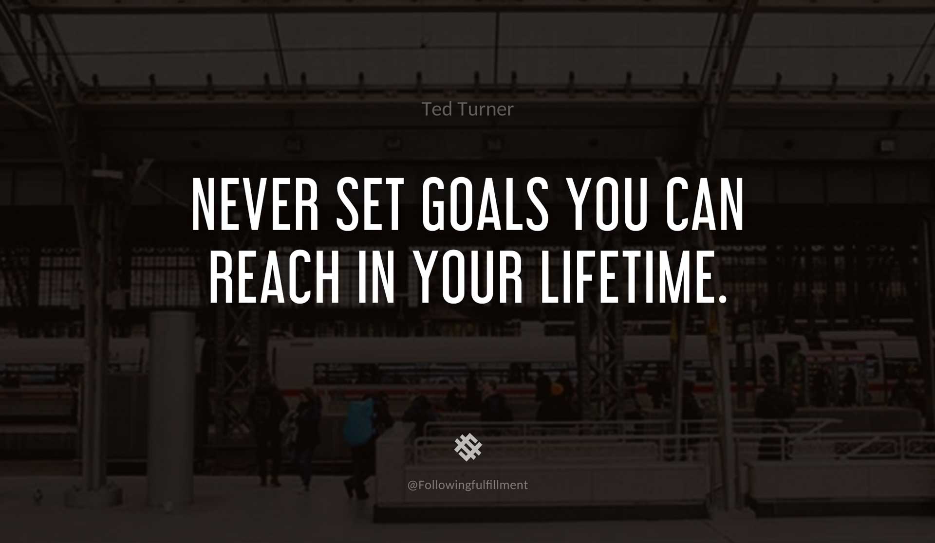 Never-set-goals-you-can-reach-in-your-lifetime.-TED-TURNER-Quote.jpg