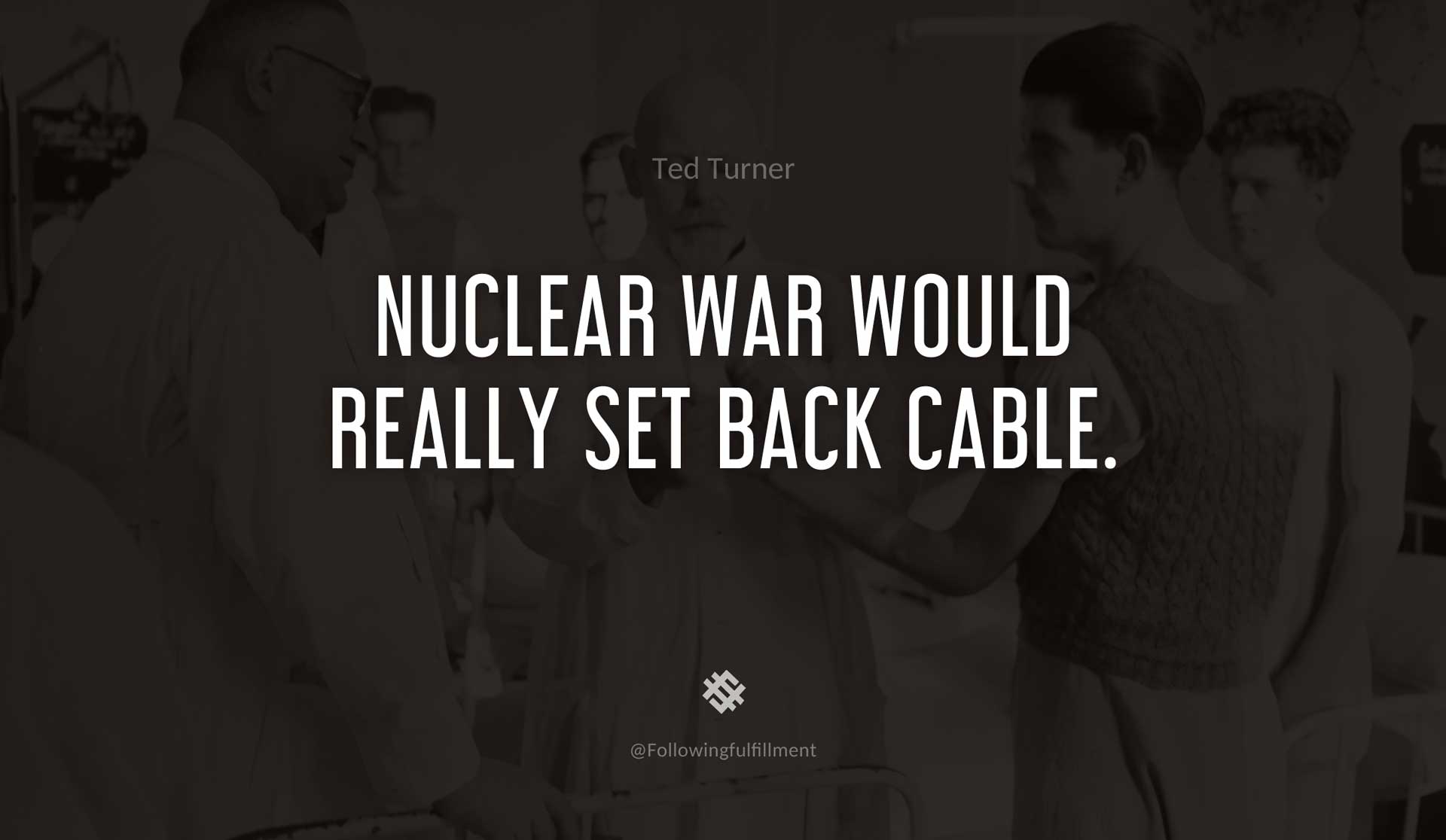 Nuclear-war-would-really-set-back-cable.-TED-TURNER-Quote.jpg
