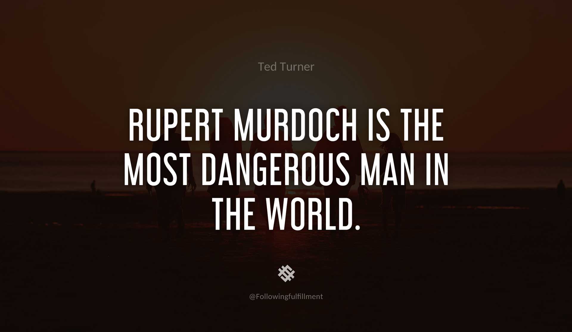 Rupert-Murdoch-is-the-most-dangerous-man-in-the-world.-TED-TURNER-Quote.jpg