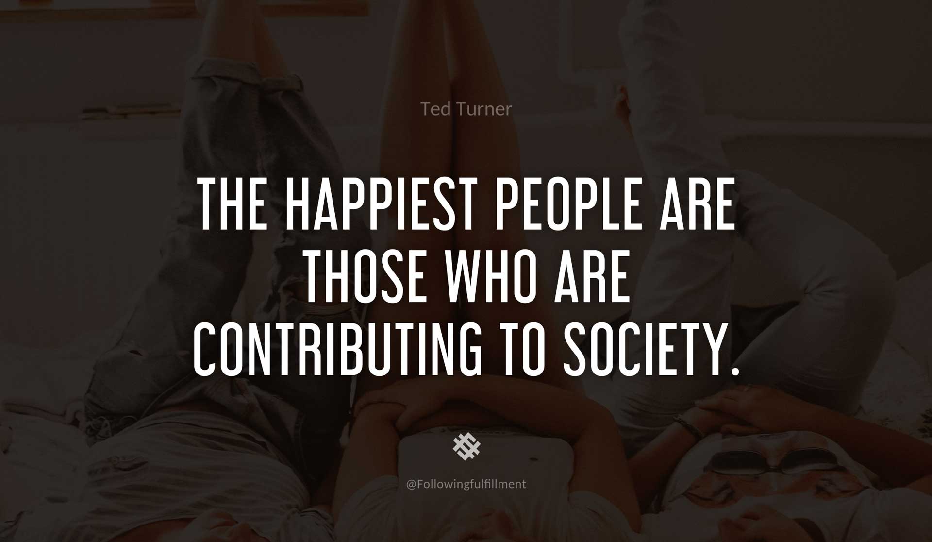 The-happiest-people-are-those-who-are-contributing-to-society.-TED-TURNER-Quote.jpg