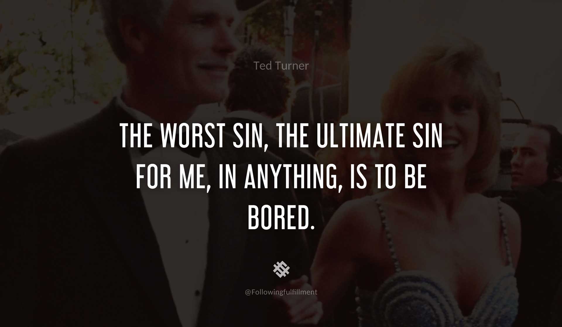 The-worst-sin,-the-ultimate-sin-for-me,-in-anything,-is-to-be-bored.-TED-TURNER-Quote.jpg