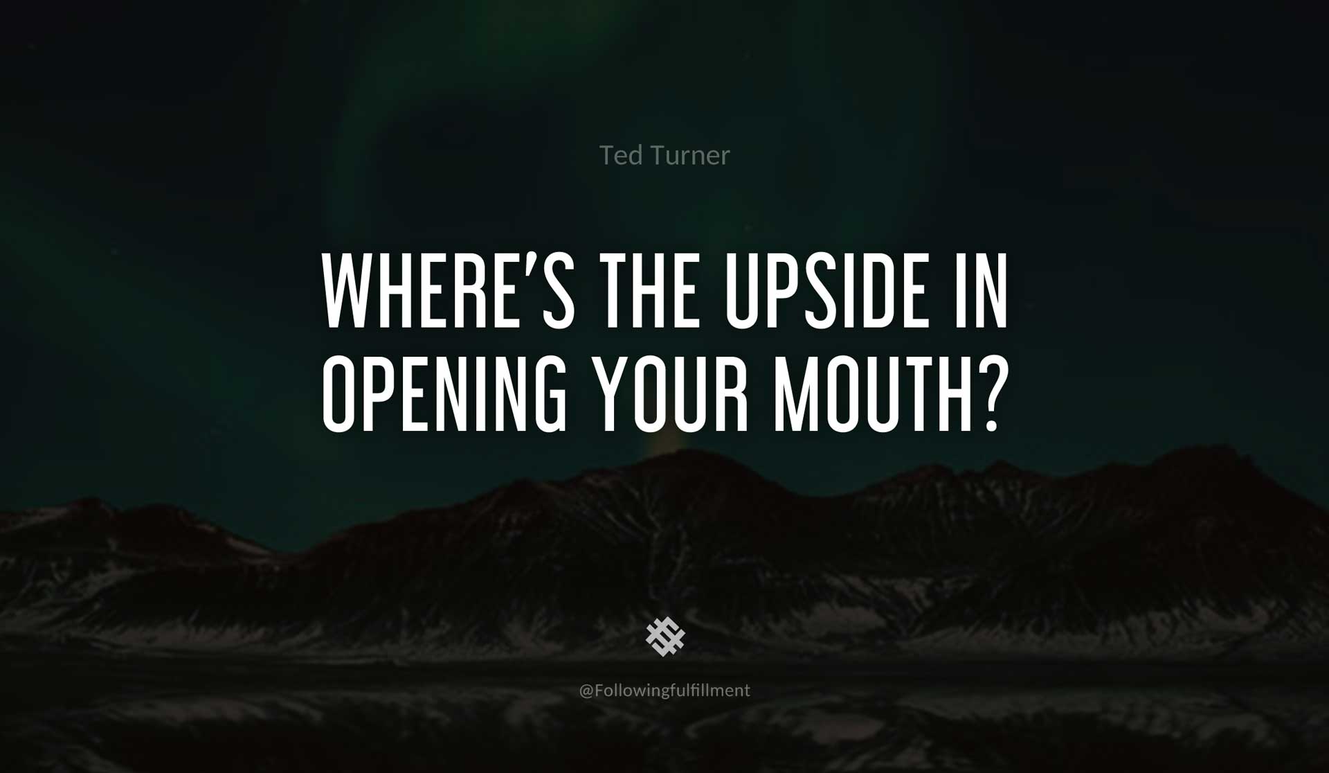 Where's-the-upside-in-opening-your-mouth--TED-TURNER-Quote.jpg