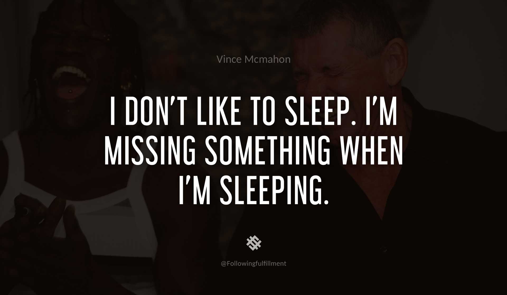 I-don't-like-to-sleep.-I'm-missing-something-when-I'm-sleeping.-VINCE-MCMAHON-Quote.jpg