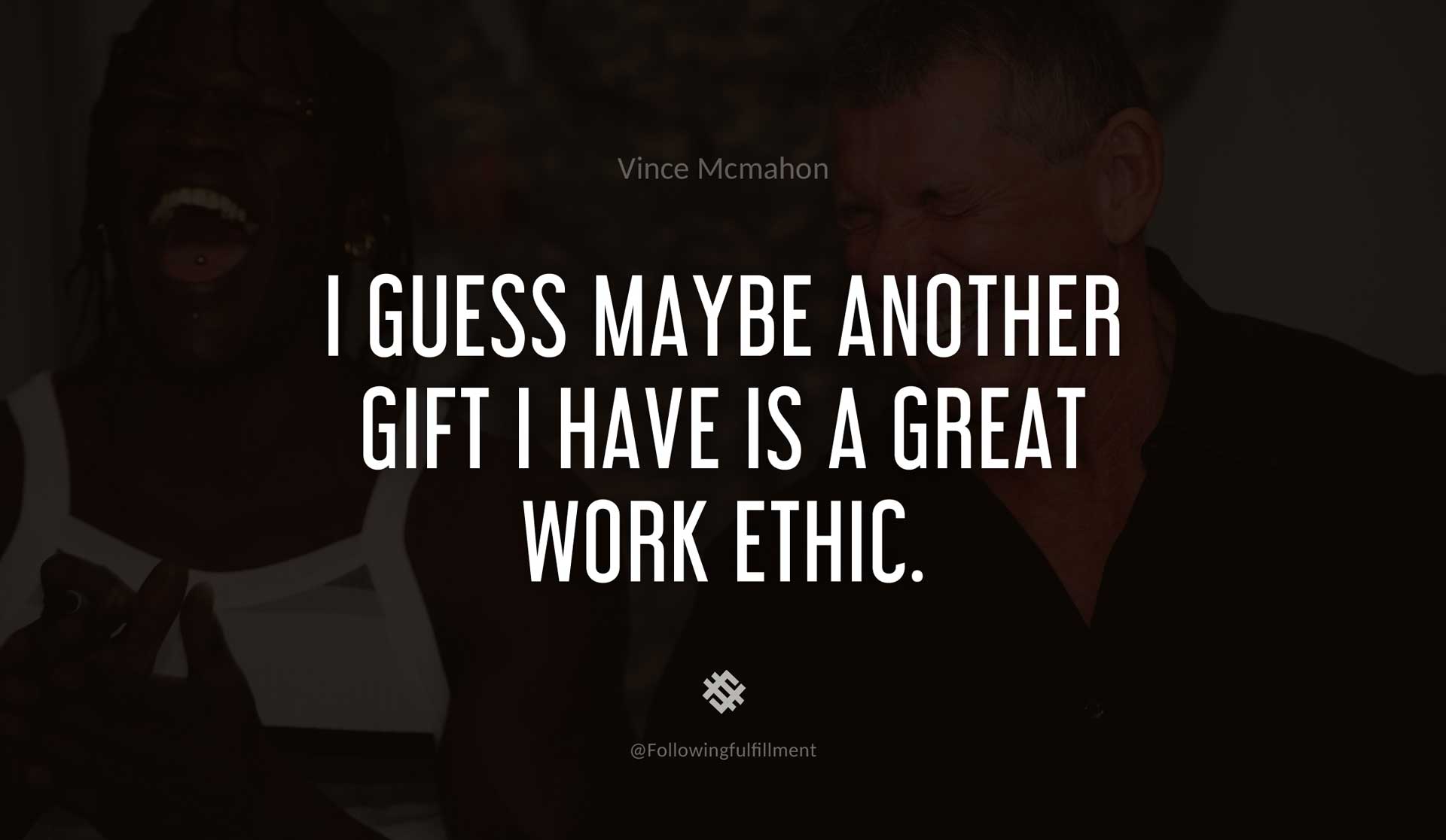 I-guess-maybe-another-gift-I-have-is-a-great-work-ethic.-VINCE-MCMAHON-Quote.jpg