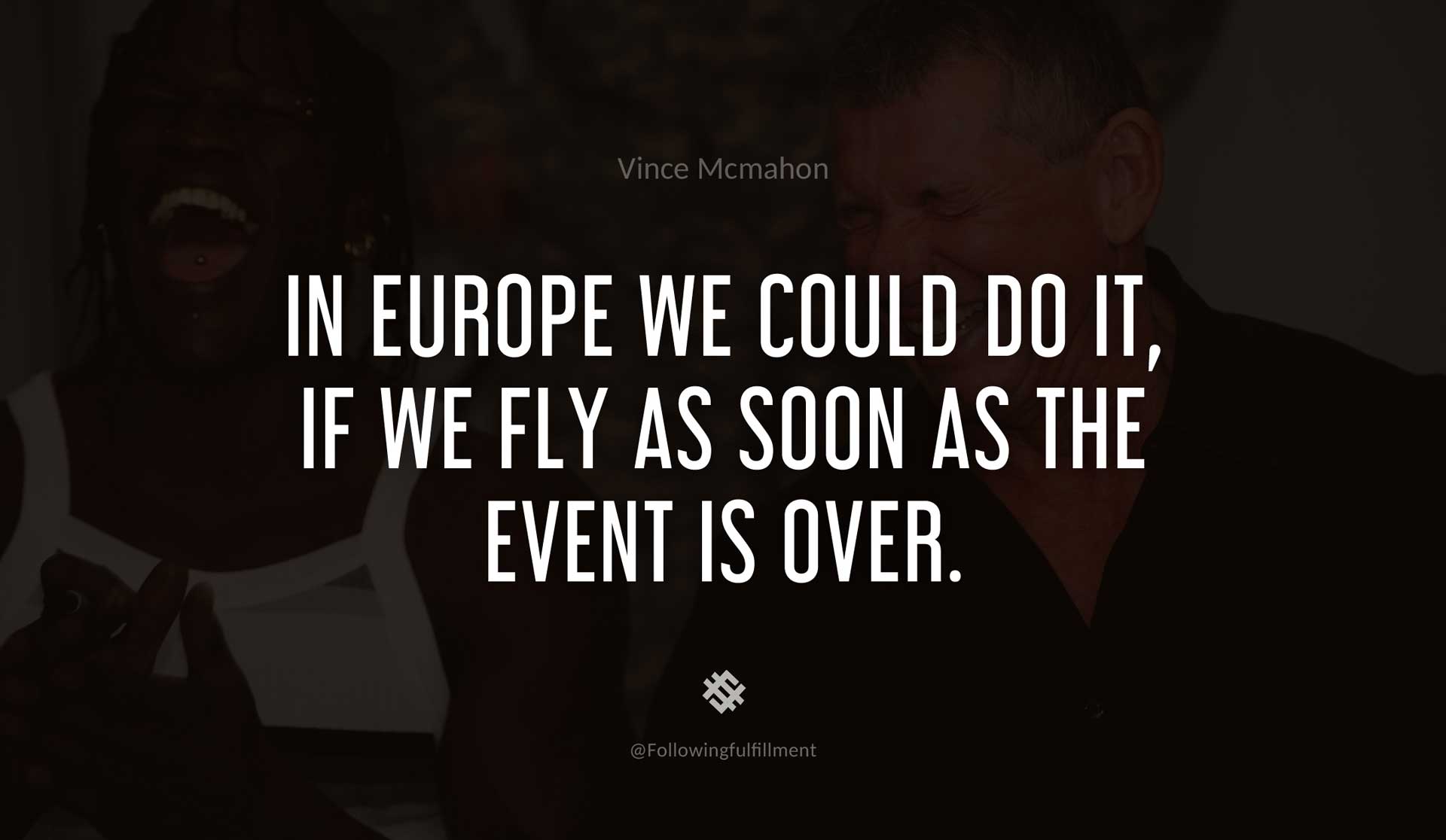 In-Europe-we-could-do-it,-if-we-fly-as-soon-as-the-event-is-over.-VINCE-MCMAHON-Quote.jpg