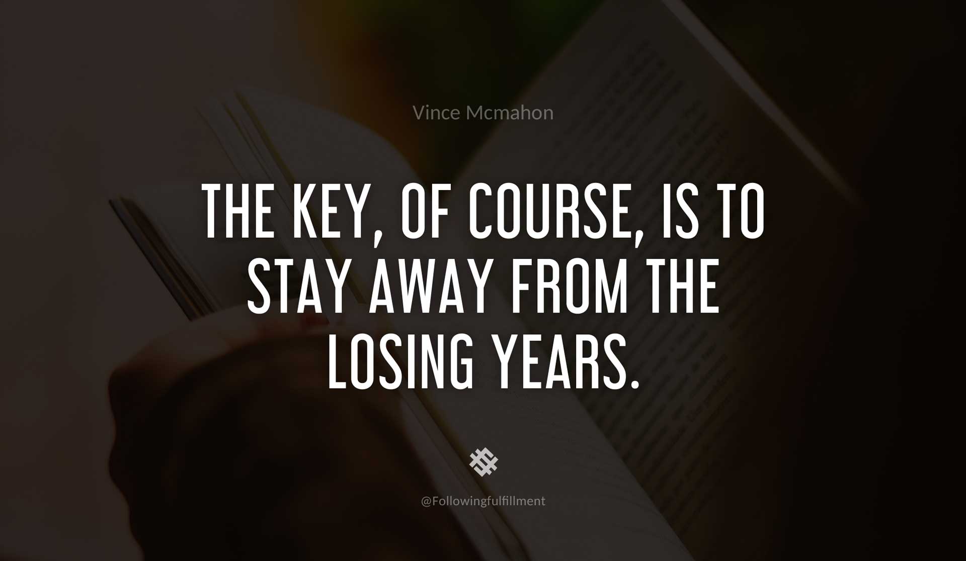 The-key,-of-course,-is-to-stay-away-from-the-losing-years.-VINCE-MCMAHON-Quote.jpg