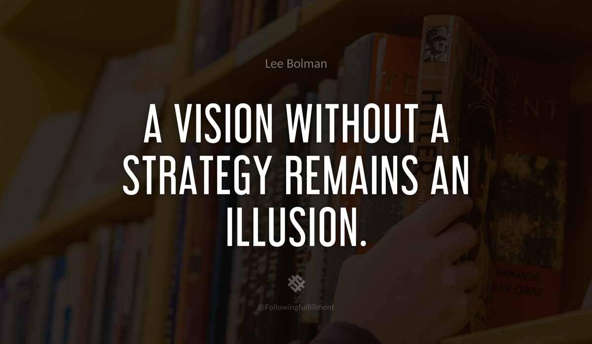 A vision without a strategy remains an illusion