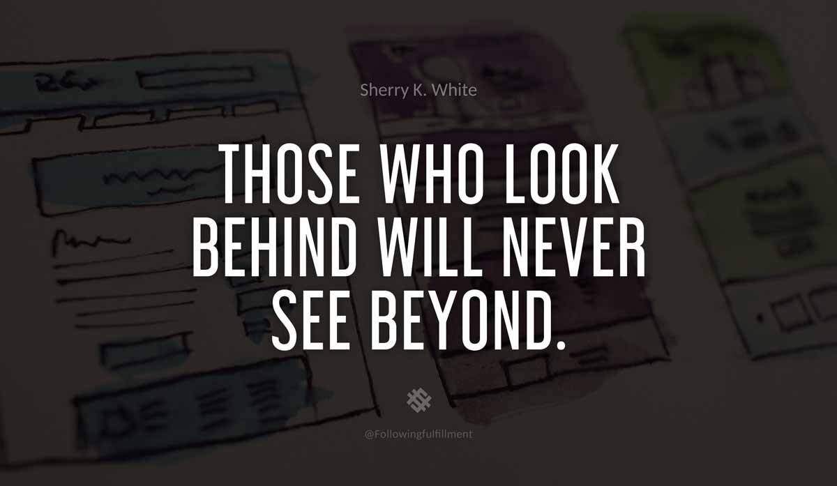 Those who look behind will never see beyond