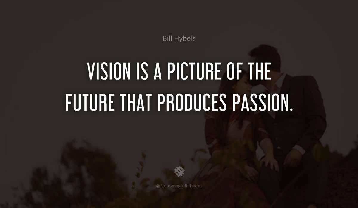 Vision is a picture of the future that produces passion