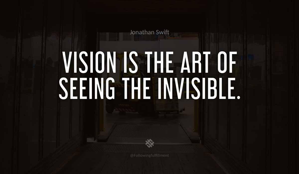 Vision is the art of seeing the invisible
