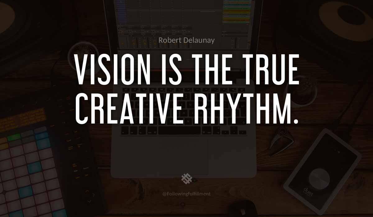 Vision is the true creative rhythm