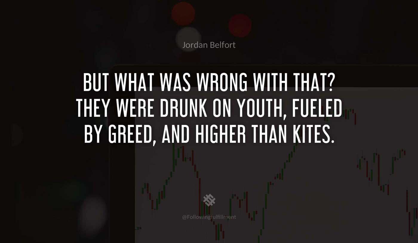 But what was wrong with that They were drunk on youth fueled by greed and higher than kites