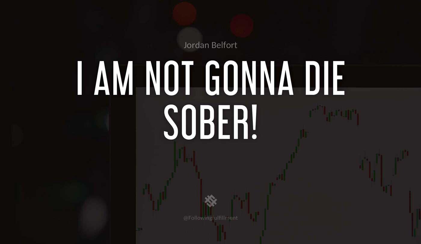 I am not gonna die sober wolf of wall street quote