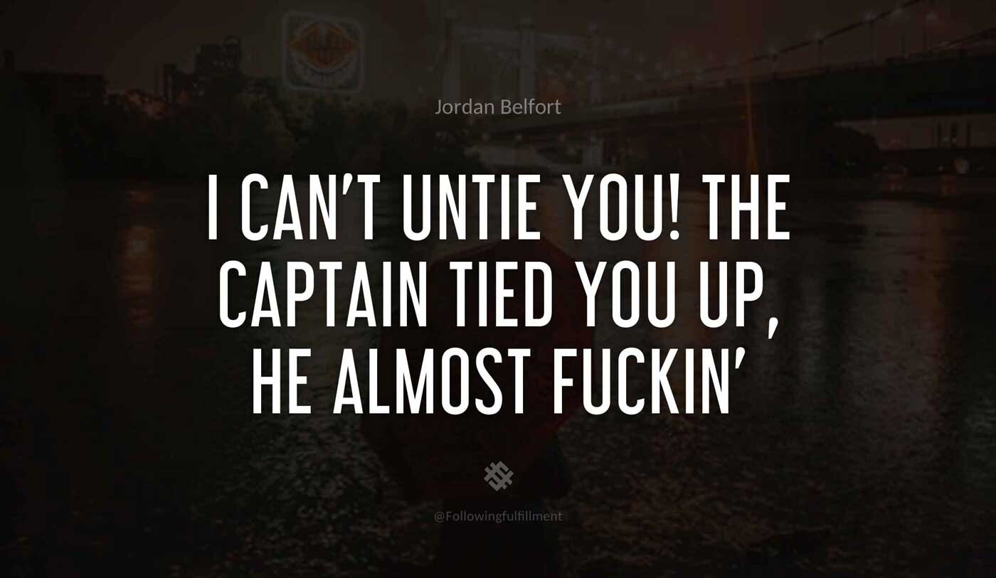 I cant untie you The captain tied you up he almost fuckin tasered you wolf of wall street quote