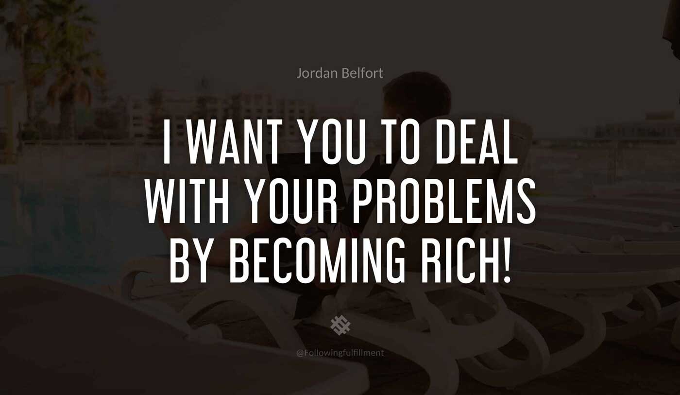 I want you to deal with your problems by becoming rich wolf of wall street quote